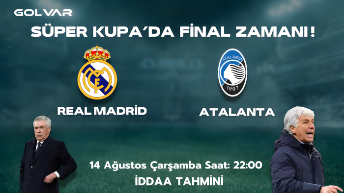 SÜPER KUPADA FİNAL ZAMANI! 14 AĞUSTOS REAL MADRİD-ATALANTA İDDAA TAHMİNİ