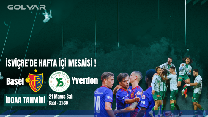 İSVİÇRE'DE HAFTA İÇİ MESAİSİ! 21 MAYIS BASEL-YVERDON İDDAA TAHMİNİ