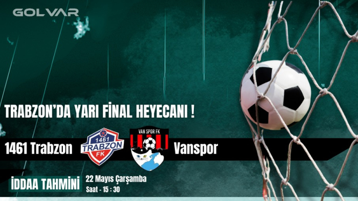 TRABZON'DA YARI FİNAL HEYECANI! 22 MAYIS 1461 TRABZON-VANSPOR İDDAA TAHMİNİ