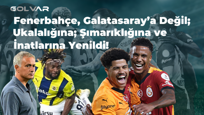 Fenerbahçe, Galatasaray'a Değil; Ukalalığına, Şımarıklığına ve İnatlarına Yenildi! 