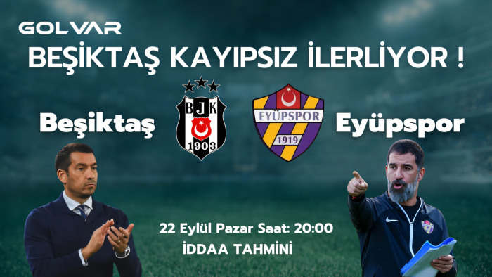 BEŞİKTAŞ KAYIPSIZ İLERLİYOR! 22 EYLÜL BEŞİKTAŞ-EYÜPSPOR İDDAA TAHMİNİ 