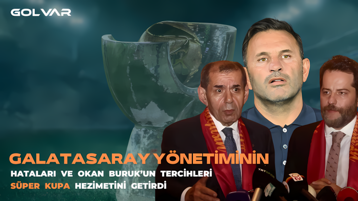 GALATASARAY YÖNETİMİNİN HATALARI VE OKAN BURUK'UN TERCİHLERİ SÜPER KUPA HEZİMETİNİ GETİRDİ