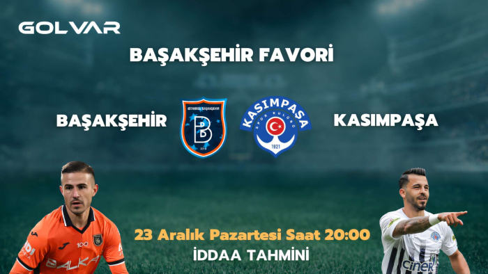 BAŞAKŞEHİR FAVORİ! 23 ARALIK BAŞAKŞEHİR-KASIMPAŞA İDDAA TAHMİNİ