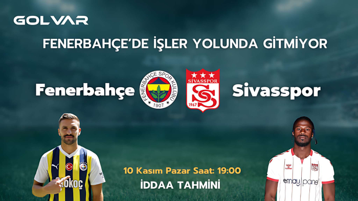 FENERBAHÇE'DE İŞLER YOLUNDA GİTMİYOR! 10 KASIM FENERBAHÇE-SİVASSPOR İDDAA TAHMİNİ 