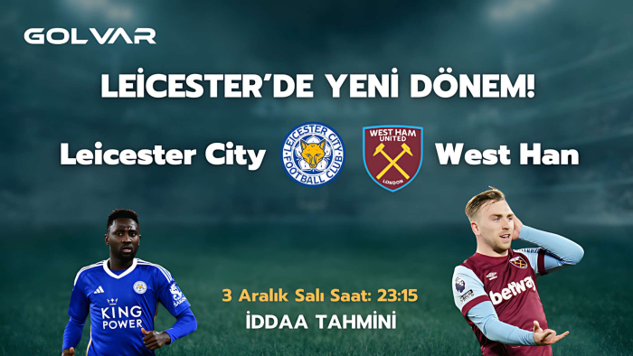 LEİCESTER'DA YENİ DÖNEM! 3 ARALIK LEİCESTER-WEST HAM İDDAA TAHMİNİ 