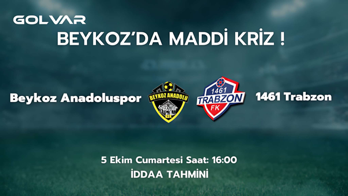 BEYKOZ'DA MADDİ KRİZ! 5 EKİM BEYKOZ ANADOLU-1461 TRABZON İDDAA TAHMİNİ