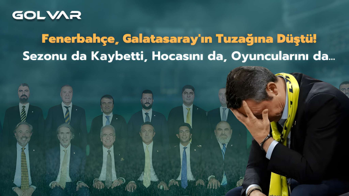 Fenerbahçe, Galatasaray'ın Tuzağına Düştü! Sezonu da Kaybetti, Hocasını da, Oyuncularını da...