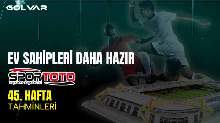 SPOR TOTO 45. HAFTA TAHMİNLERİ - EV SAHİPLERİ DAHA HAZIR