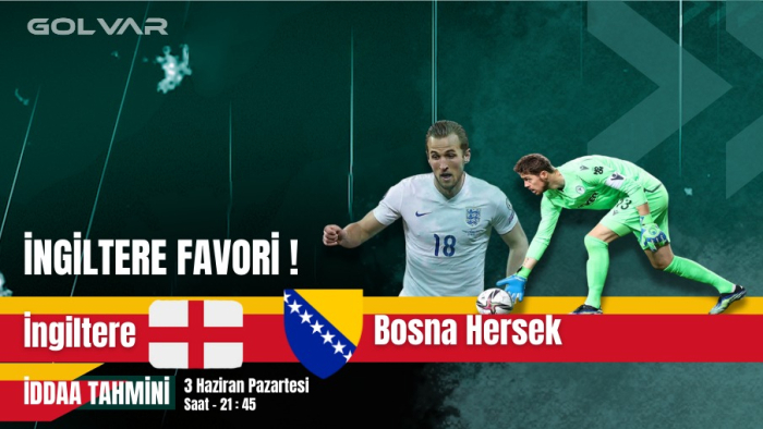 İNGİLTERE FAVORİ! 3 HAZİRAN İNGİLTERE-BOSNA HERSEK İDDAA TAHMİNİ