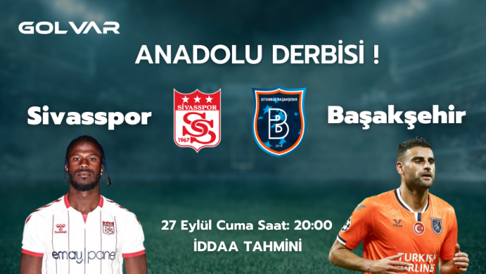 ANADOLU DERBİSİ! 27 EYLÜL SİVASSPOR-BAŞAKŞEHİR İDDAA TAHMİNİ 