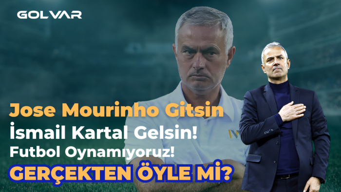 Jose Mourinho Gitsin, İsmail Kartal Gelsin! Futbol Oynamıyoruz! GERÇEKTEN ÖYLE Mİ?