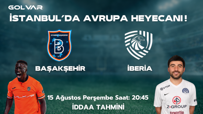İSTANBUL'DA AVRUPA HEYECANI! 15 AĞUSTOS BAŞAKŞEHİR-İBERİA İDDAA TAHMİNİ