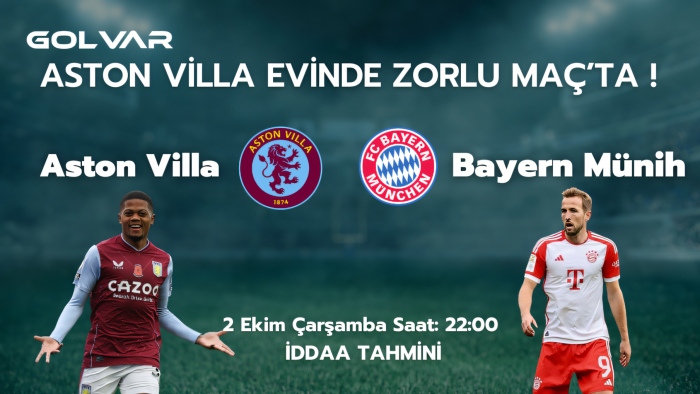 ASTON VİLLA EVİNDE ZORLU MAÇTA! 2 EKİM ASTON VİLLA-BAYERN MÜNİH İDDAA TAHMİNİ 