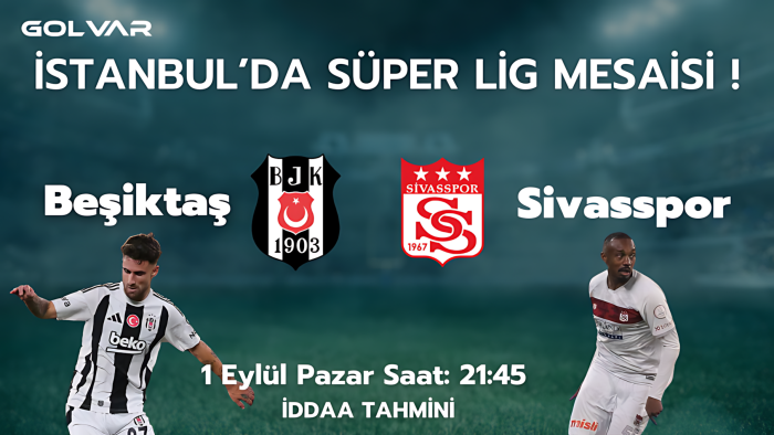 İSTANBUL'DA SÜPER LİG MESAİSİ! 1 EYLÜL BEŞİKTAŞ-SİVASSPOR İDDAA TAHMİNİ
