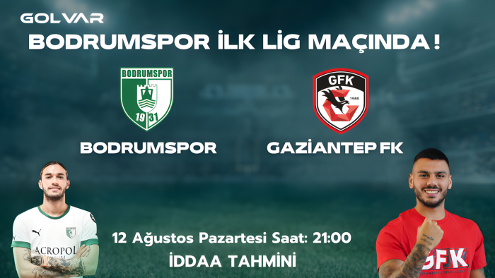 BODRUMSPOR İLK SÜPER LİG MAÇINDA! 12 AĞUSTOS BODRUMSPOR-GAZİANTEP FK İDDAA TAHMİNİ 