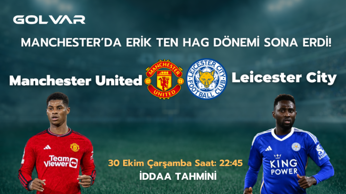 MANCHESTER'DA ERİK TEN HAG DÖNEMİ SONA ERDİ! 30 EKİM MANCHESTER UNİTED-LEİCESTER İDDAA TAHMİNİ 