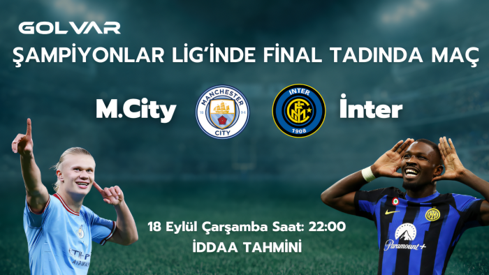 ŞAMPİYONLAR LİGİ'NDE FİNAL TADINDA MAÇ! 18 EYLÜL MANCHESTER CİTY-INTER İDDAA TAHMİNİ 