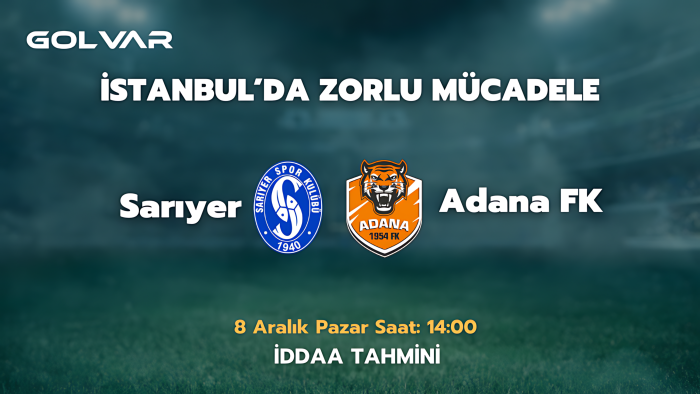 İSTANBUL'DA ZORLU MÜCADELE! 8 ARALIK SARIYER-ADANA 01 FK İDDAA TAHMİNİ