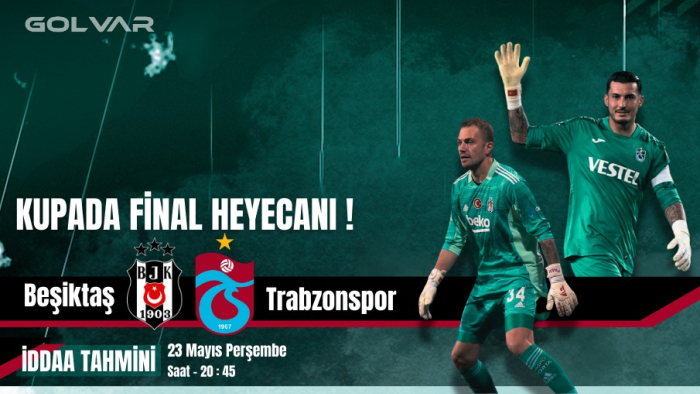 KUPADA FİNAL HEYECANI! 23 MAYIS BEŞİKTAŞ-TRABZONSPOR İDDAA TAHMİNİ